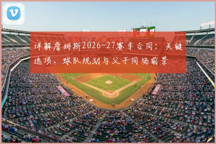 详解詹姆斯2026-27赛季合同：关键选项、球队规划与父子同场前景