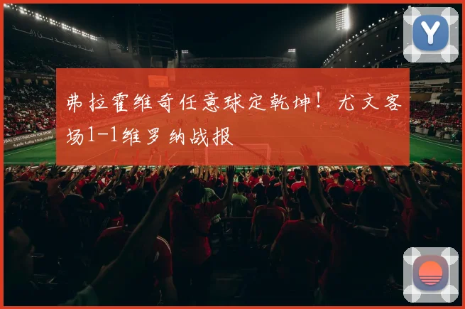 弗拉霍维奇任意球定乾坤！尤文客场1-1维罗纳战报