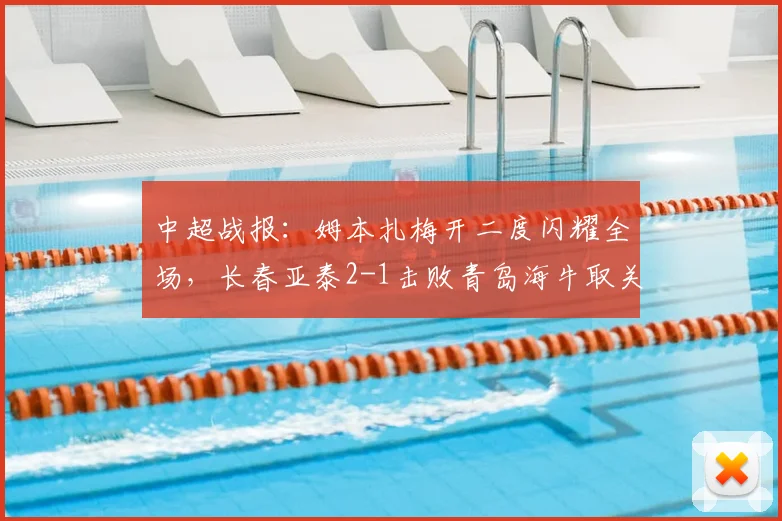 中超战报:姆本扎梅开二度闪耀全场,长春亚泰2-1击败青岛海牛取关键三分