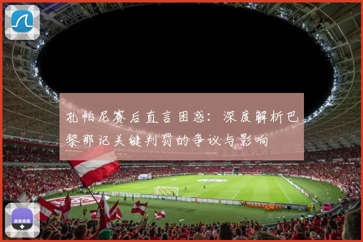孔帕尼赛后直言困惑:深度解析巴黎那记关键判罚的争议与影响
