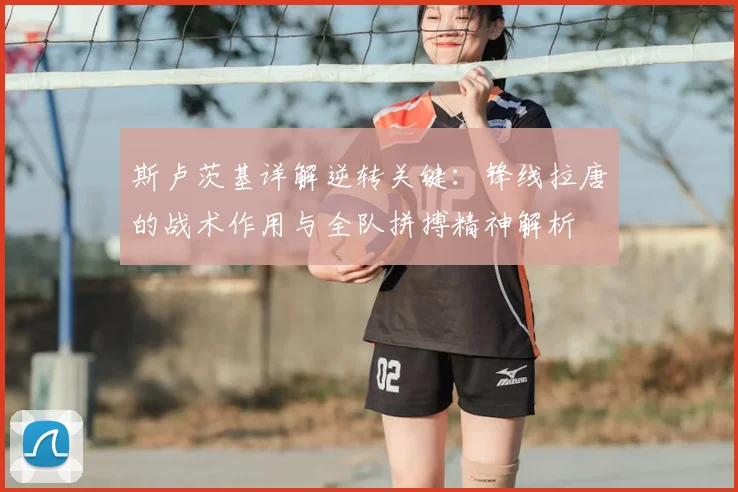 斯卢茨基详解逆转关键：锋线拉唐的战术作用与全队拼搏精神解析