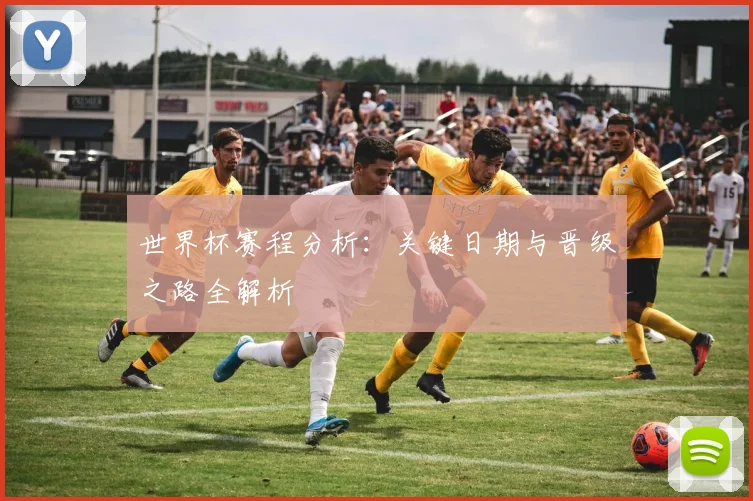 世界杯赛程分析：关键日期与晋级之路全解析