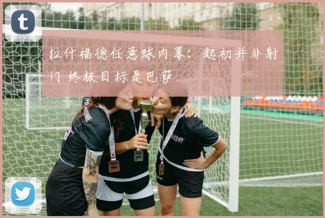拉什福德任意球内幕：起初并非射门 终极目标是巴萨
